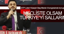 BTP Genel Başkanı Hüseyin BAŞ; “Mecliste olsam Türkiye’yi sallarım”.