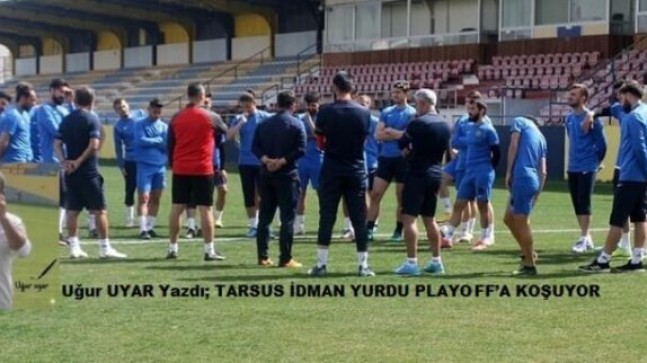 Uğur UYAR Yazdı; TARSUS İDMAN YURDU PLAYOFF’A KOŞUYOR