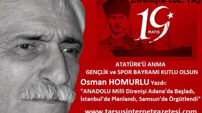 Osman HOMURLU Yazdı; “ANADOLU Milli Direnişi Adana’da Başladı, İstanbul’da Planlandı, Samsun’da Örgütlendi”.