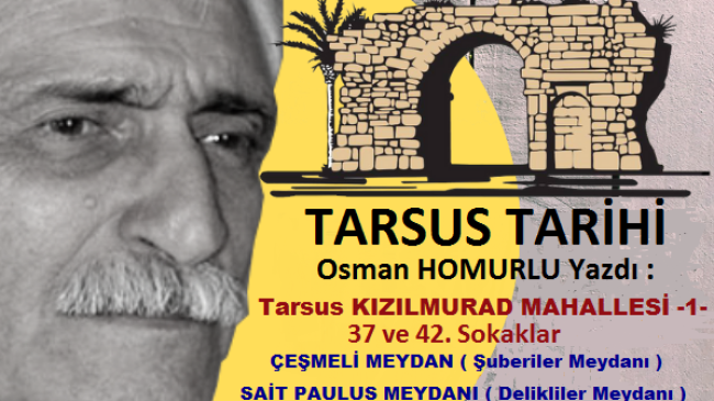 Tarsus Tarihi – Osman HOMURLU Yazdı.  Tarsus KIZILMURAD MAHALLESİ- 1 – 37. ve 42. SOKAKLAR – ÇEŞMELİ MEYDAN ( ŞUBERİLER MEYDANI ) ve SAİT PAULUS MEYDANI ( DELİKLİLER MEYDANI )